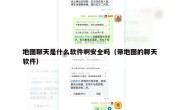 地图聊天是什么软件啊安全吗（带地图的聊天软件）