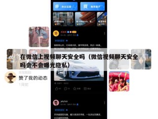 在微信上视频聊天安全吗（微信视频聊天安全吗会不会曝光隐私）