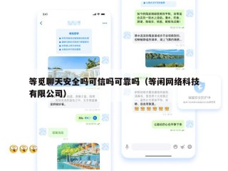 等觅聊天安全吗可信吗可靠吗（等闲网络科技有限公司）