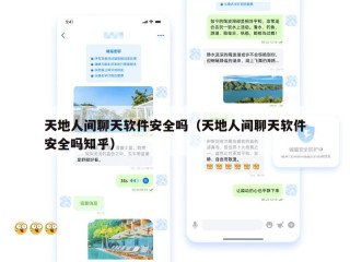 天地人间聊天软件安全吗（天地人间聊天软件安全吗知乎）