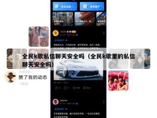全民k歌私信聊天安全吗（全民k歌里的私信聊天安全吗）