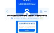 聊天安全软件哪个好用（有什么安全聊天软件）