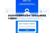 彩虹软件免费聊天安全吗（彩虹app赚钱是不是真的）