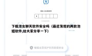 下载泡女聊天软件安全吗（最近发现的两款泡妞软件,给大家分享一下）