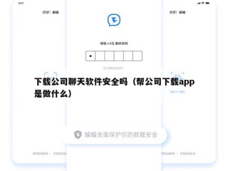 下载公司聊天软件安全吗（帮公司下载app是做什么）