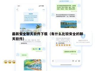 最新安全聊天软件下载（有什么比较安全的聊天软件）