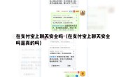 在支付宝上聊天安全吗（在支付宝上聊天安全吗是真的吗）