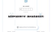 加密即时通讯哪个好（国内加密通讯软件）