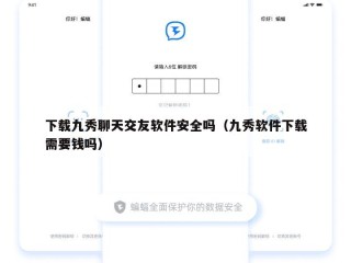 下载九秀聊天交友软件安全吗（九秀软件下载需要钱吗）