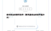 绝对安全的聊天软件（聊天最安全的软件是什么）