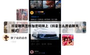 抖音聊天怎样加密码锁上（抖音怎么开启聊天模式）