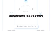 蝙蝠加密聊天官网（蝙蝠加密是干嘛的）