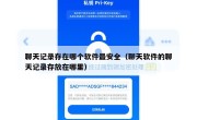 聊天记录存在哪个软件最安全（聊天软件的聊天记录存放在哪里）