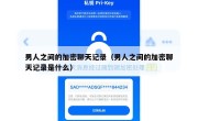 男人之间的加密聊天记录（男人之间的加密聊天记录是什么）
