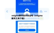 enigma聊天软件安全吗（enigma聊天工具下载）