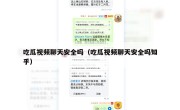 吃瓜视频聊天安全吗（吃瓜视频聊天安全吗知乎）