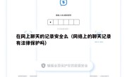 在网上聊天的记录安全么（网络上的聊天记录有法律保护吗）