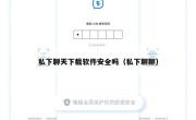 私下聊天下载软件安全吗（私下聊聊）
