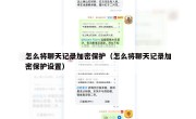 怎么将聊天记录加密保护（怎么将聊天记录加密保护设置）