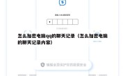 怎么加密电脑qq的聊天记录（怎么加密电脑的聊天记录内容）