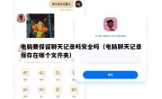 电脑要保留聊天记录吗安全吗（电脑聊天记录保存在哪个文件夹）