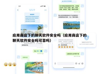 应用商店下的聊天软件安全吗（应用商店下的聊天软件安全吗可靠吗）