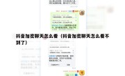 抖音加密聊天怎么看（抖音加密聊天怎么看不到了）