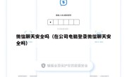 微信聊天安全吗（在公司电脑登录微信聊天安全吗）