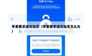 苹果要求通讯加密（苹果要求通讯加密怎么办）