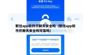 默往app软件只聊天安全吗（默往app软件只聊天安全吗可靠吗）