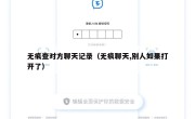 无痕查对方聊天记录（无痕聊天,别人如果打开了）