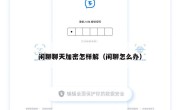 闲聊聊天加密怎样解（闲聊怎么办）