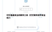 钉钉是最安全的聊天工具（钉钉聊天软件安全吗?）