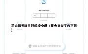 花火聊天软件好吗安全吗（花火交友平台下载）