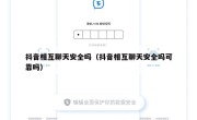 抖音相互聊天安全吗（抖音相互聊天安全吗可靠吗）