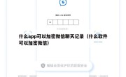什么app可以加密微信聊天记录（什么软件可以加密微信）