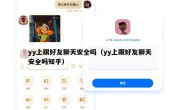 yy上跟好友聊天安全吗（yy上跟好友聊天安全吗知乎）
