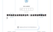 聊天加密企业微信安全吗（企业微信数据加密）