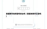 客服聊天有网警吗安全吗（客服有聊天记录吗）