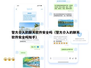 警方介入的聊天软件安全吗（警方介入的聊天软件安全吗知乎）