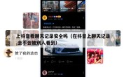 上抖音看聊天记录安全吗（在抖音上聊天记录,会不会被别人看到）