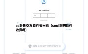 so聊天交友软件安全吗（soui聊天软件收费吗）
