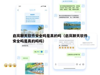 启岚聊天软件安全吗是真的吗（启岚聊天软件安全吗是真的吗吗）