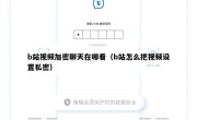 b站视频加密聊天在哪看（b站怎么把视频设置私密）