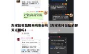 淘宝能微信聊天吗安全吗（淘宝支持微信的聊天证据吗）