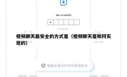 视频聊天最安全的方式是（视频聊天是如何实现的）