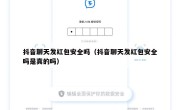 抖音聊天发红包安全吗（抖音聊天发红包安全吗是真的吗）