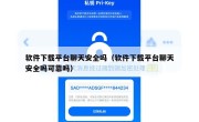 软件下载平台聊天安全吗（软件下载平台聊天安全吗可靠吗）