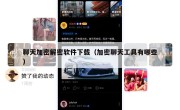 聊天加密解密软件下载（加密聊天工具有哪些）