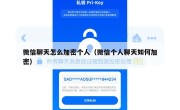 微信聊天怎么加密个人（微信个人聊天如何加密）